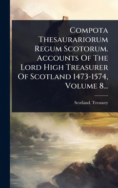 Compota Thesaurariorum Regum Scotorum. Accounts Of The Lord High Treasurer Of Scotland 1473-1574, Volume 8... - Treasury, Scotland