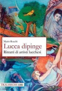 Cover Lucca dipinge. Ritratti di artisti lucchesi