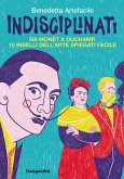 Indisciplinati. Da Monet a Duchamp, 10 ribelli dell'arte spiegati facile Indisciplinati. Da Monet a Duchamp, 10 ribelli dell'arte spiegati facile
