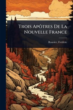 Trois Apôtres De La Nouvelle France Cover Trois Apôtres De La Nouvelle France
