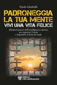 Cover Padroneggia la tua mente. Vivi una vita felice. Sfrutta il potere dell'intelligenza emotiva per superare l'ansia e impedirle di farti del male