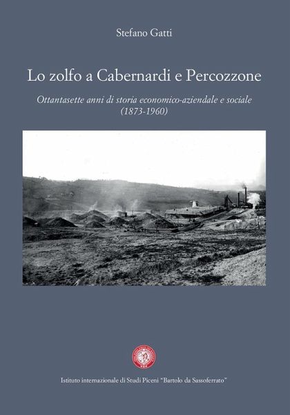 Lo zolfo a Cabernardi e Percozzone. Ottantasette anni di storia economico-aziendale e sociale (1873-1960) Lo zolfo a Cabernardi e Percozzone. Ottantasette anni di storia economico-aziendale e sociale (1873-1960)