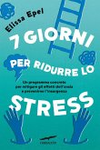 7 giorni per ridurre lo stress. Un programma concreto per mitigare gli effetti dell'ansia e prevenirne l'insorgenza 7 giorni per ridurre lo stress. Un programma concreto per mitigare gli effetti dell'ansia e prevenirne l'insorgenza
