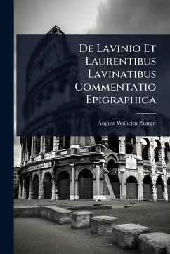 De Lavinio Et Laurentibus Lavinatibus Commentatio Epigraphica - Zumpt, August Wilhelm De Lavinio Et Laurentibus Lavinatibus Commentatio Epigraphica - Zumpt, August Wilhelm