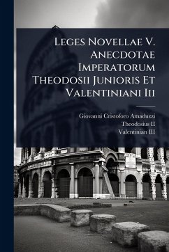 Leges Novellae V. Anecdotae Imperatorum Theodosii Junioris Et Valentiniani Iii - Amaduzzi, Giovanni Cristoforo Leges Novellae V. Anecdotae Imperatorum Theodosii Junioris Et Valentiniani Iii - Amaduzzi, Giovanni Cristoforo