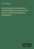 Die pathologisch-anatomischen Veränderungen des Duodenums bei Ulkus und deren Darstellung im Röntgenbild Die pathologisch-anatomischen Veränderungen des Duodenums bei Ulkus und deren Darstellung im Röntgenbild