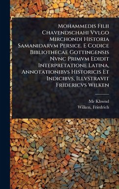 Cover Mohammedis Filii Chavendschahi Vvlgo Mirchondi Historia Samanidarvm Persice. E Codice Bibliothecae Gottingensis Nvnc Primvm Edidit Interpretatione Latina, Annotationibvs Historicis Et Indicibvs, Illvstravit Fridericvs Wilken