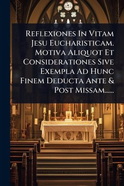 Cover Reflexiones In Vitam Jesu Eucharisticam. Motiva Aliquot Et Considerationes Sive Exempla Ad Hunc Finem Deducta Ante & Post Missam......