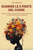 Guarire le 5 ferite del cuore. Riconosci e liberati dalle esperienze negative dell'infanzia che ancora influiscono sul tuo presente Guarire le 5 ferite del cuore. Riconosci e liberati dalle esperienze negative dell'infanzia che ancora influiscono sul tuo presente