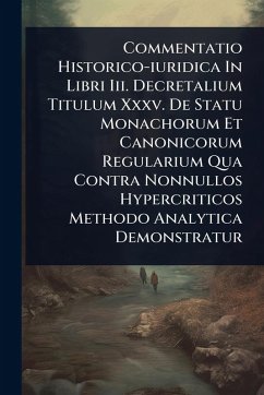 Cover Commentatio Historico-iuridica In Libri Iii. Decretalium Titulum Xxxv. De Statu Monachorum Et Canonicorum Regularium Qua Contra Nonnullos Hypercriticos Methodo Analytica Demonstratur