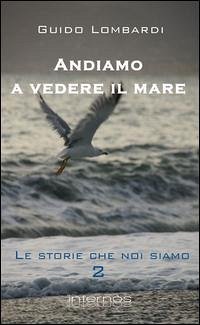 Andiamo a vedere il mare. Le storie che noi siamo - Lombardi, Guido