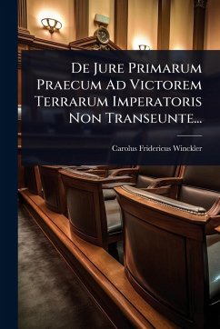 De Jure Primarum Praecum Ad Victorem Terrarum Imperatoris Non Transeunte... - Winckler, Carolus Fridericus