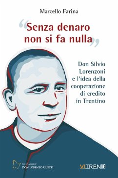Senza denaro non si fa nulla. Don Silvio Lorenzoni e l'idea della cooperazione di credito in Trentino - Farina, Marcello