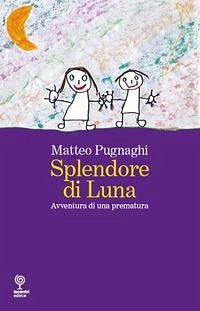 Splendore di Luna. Avventura di una prematura - Pugnaghi, Matteo Splendore di Luna. Avventura di una prematura - Pugnaghi, Matteo