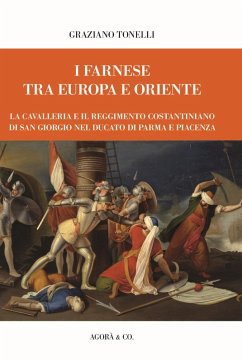 Cover I Farnese tra Europa e Oriente. La Cavalleria e il Reggimento Costantiniano di san Giorgio nel ducato di Parma e Piacenza