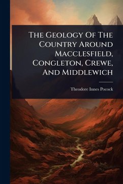 The Geology Of The Country Around Macclesfield, Congleton, Crewe, And Middlewich - Pocock, Theodore Innes The Geology Of The Country Around Macclesfield, Congleton, Crewe, And Middlewich - Pocock, Theodore Innes