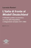 L' Italia di fronte al Modell Deutschland. Il dibattito politico-economico tra crisi della Repubblica e integrazione europea (1971-1983) L' Italia di fronte al Modell Deutschland. Il dibattito politico-economico tra crisi della Repubblica e integrazione europea (1971-1983)