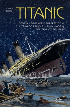 Titanic. Storia, leggenda e superstizioni sul tragico primo e ultimo viaggio del gigante dei mari - Bossi, Claudio