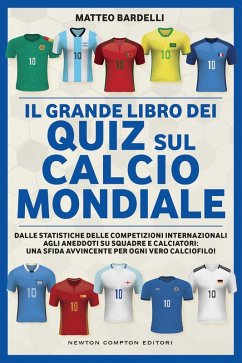 Il grande libro dei quiz sul calcio mondiale. Dalle statistiche delle competizioni internazionali agli aneddoti su squadre e calciatori: una sfida avvincente per ogni vero calciofilo! - Bardelli, Matteo