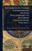 Det Kongelige Danske Videnskabernes Selskabs Philosophiske Og Historiske Afhandlinger, Volume 1...