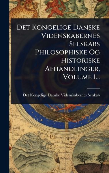 Det Kongelige Danske Videnskabernes Selskabs Philosophiske Og Historiske Afhandlinger, Volume 1... Det Kongelige Danske Videnskabernes Selskabs Philosophiske Og Historiske Afhandlinger, Volume 1...