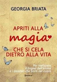 Apriti alla magia che si cela dietro alla vita. Per realizzare il sogno della tua anima e i desideri che porti nel cuore - Briata, Georgia