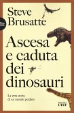 Ascesa e caduta dei dinosauri. La vera storia di un mondo perduto Ascesa e caduta dei dinosauri. La vera storia di un mondo perduto