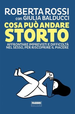 Cosa può andare storto. Affrontare imprevisti e difficoltà nel sesso, per riscoprire il piacere - Rossi, Roberta Cosa può andare storto. Affrontare imprevisti e difficoltà nel sesso, per riscoprire il piacere - Rossi, Roberta