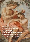 'Bizzarro e capriccioso umore'. Giovanni da San Giovanni. Pittore senza regola alla corte medicea 'Bizzarro e capriccioso umore'. Giovanni da San Giovanni. Pittore senza regola alla corte medicea