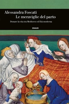 Le meraviglie del parto. Donare la vita tra Medioevo ed Età moderna - Foscati, Alessandra Le meraviglie del parto. Donare la vita tra Medioevo ed Età moderna - Foscati, Alessandra