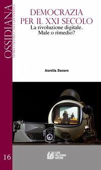 Democrazia per il XXI secolo. La rivoluzione digitale. Male o rimedio? - Zucaro, Aurelia Democrazia per il XXI secolo. La rivoluzione digitale. Male o rimedio? - Zucaro, Aurelia