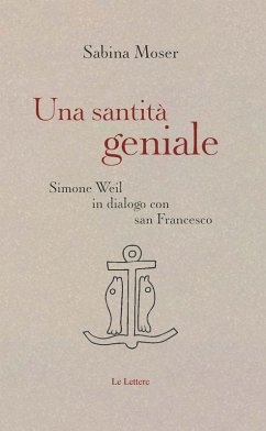 Una santità geniale. Simone Weil in dialogo con san Francesco - Moser, Sabina