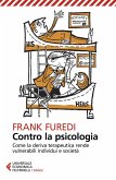 Contro la psicologia. Come la deriva terapeutica rende vulnerabili individui e società Contro la psicologia. Come la deriva terapeutica rende vulnerabili individui e società