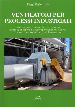 Ventilatori per processi industriali. Manuale pratico sui ventilatori di processo scritto da un esperto del settore per tecnici che vogliono ottenere il meglio dagli impianti che progettano - Perfettibile, Diego