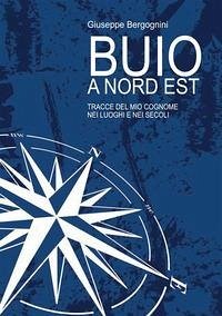 Buio a Nord Est. Tracce del mio cognome nei luoghi e nei secoli - Bergognini, Giuseppe