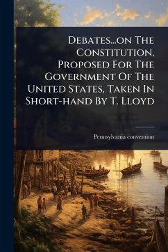 Cover Debates...on The Constitution, Proposed For The Government Of The United States, Taken In Short-hand By T. Lloyd