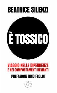 È tossico. Viaggio nelle dipendenze e nei comportamenti devianti - Silenzi, Beatrice