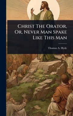 Cover Christ The Orator, Or, Never Man Spake Like This Man