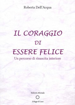 Il coraggio di essere felice. Un percorso di rinascita interiore - Dell'Acqua, Roberta
