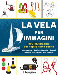 Cover La vela per immagini. 300 illustrazioni per capire tutto subito. Attrezzatura. Equipaggiamento. Segnali. Manovre. Sicurezza. Nodi. Meteo