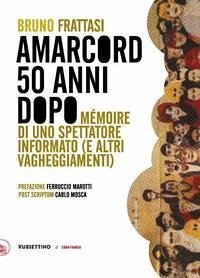 Amarcord, 50 anni dopo. Mémoire di uno spettatore informato (e altri vagheggiamenti) - Frattasi, Bruno Amarcord, 50 anni dopo. Mémoire di uno spettatore informato (e altri vagheggiamenti) - Frattasi, Bruno