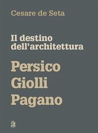 Il destino dell'architettura. Persico, Giolli, Pagano - De Seta, Cesare