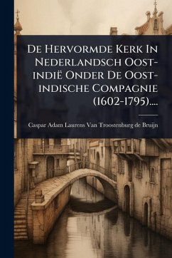 De Hervormde Kerk In Nederlandsch Oost-indië Onder De Oost-indische Compagnie (1602-1795)....