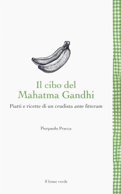 Il cibo del Mahatma Gandhi. Piatti e ricette di un crudista ante litteram - Pracca, Pierpaolo
