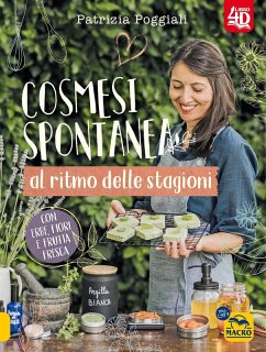 Cosmesi spontanea al ritmo delle stagioni. Con erbe, fiori e frutta fresca. - Poggiali, Patrizia