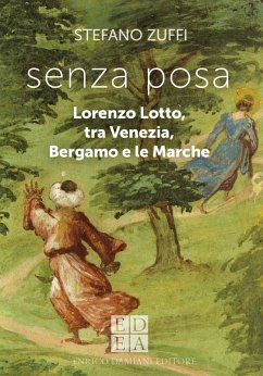 Senza posa. Lorenzo Lotto tra Venezia, Bergamo e le Marche - Zuffi, Stefano
