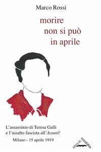 Cover Morire non si può in aprile. L'assassinio di Teresa Galli e l'assalto fascista all''Avanti!', Milano 15 aprile 1919