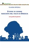 Storie di donne nascoste nel volto di Brescia. Una guida di genere Storie di donne nascoste nel volto di Brescia. Una guida di genere