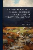 An Introduction to English Economic History and the Theory .. Volume Part. 2