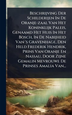 Beschrijving Der Schilderijen In De Oranje-zaal Van Het Koninklijk Paleis, Genaamd Het Huis In Het Bosch, In De Nabijheid Van 's Gravenhage, Den Held Frederik Hendrik, Prins Van Oranje En Nassau, Door Zijne Gemalin Mevrouwe De Prinses Amalia Van... - Anonymous